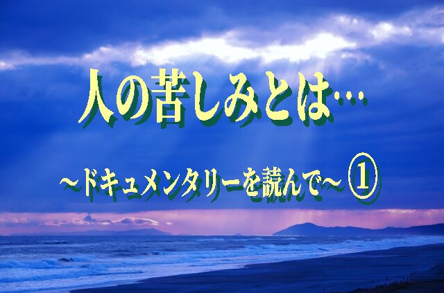 人の苦しみとは？ ～ドキュメンタリーを読んで～ ①
